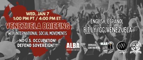 Graphic with black and white image of people holding up peace signs, the shape of the country of Venezuela in dark red, logos of ALBA Movimientos, La Jornada Continental, MAR, World March of Women, GGJ, and this text: WED, JAN 7 / 1:00 PM PT / 4:00 PM ET / VENEZUELA BRIEFING / with international social movements / NO U.S. OCCUPATION! / DEFEND
SOVEREIGNTY! / ENGLISH, ESPANÕL / BIT.LY/GGJVENEZUELA