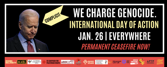 Graphic with text in black box and organizational logos in red bar below. Black box contains a headshot of Biden looking down, and an arrow pointing to Biden that says: COMPLICIT. Text: We charge genocide. International Day of Action / Jan. 26 | Everywhere / Permanent ceasefire now!