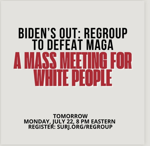 Graphic with light gray background and text in red and black: “Biden’s out: Regroup to defeat MAGA / A mass meeting for white people / Tomorrow / Monday, July 22, 8 PM Eastern / Register: surj.org/REGROUP”